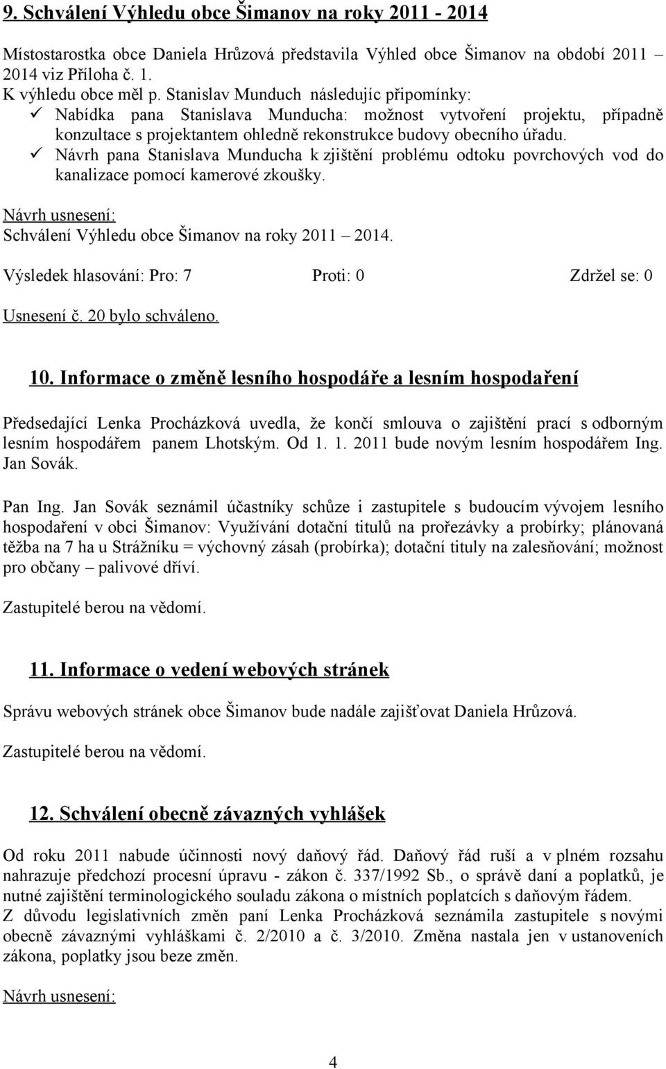 Návrh pana Stanislava Munducha k zjištění problému odtoku povrchových vod do kanalizace pomocí kamerové zkoušky. Schválení Výhledu obce Šimanov na roky 2011 2014. Usnesení č. 20 bylo schváleno. 10.