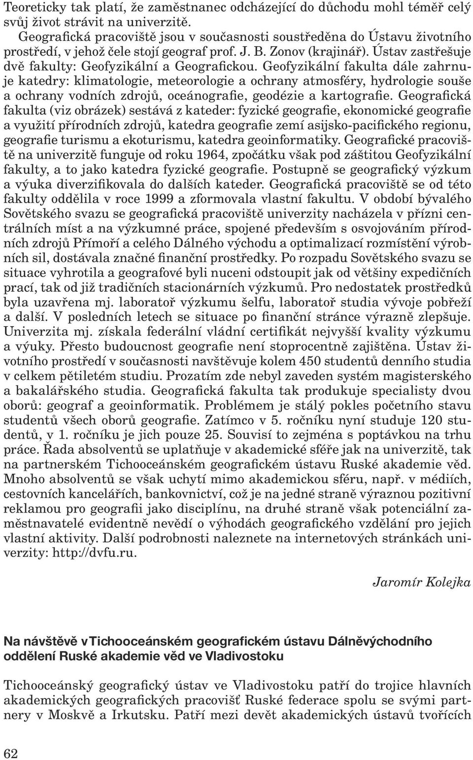 Geofyzikální fakulta dále zahrnuje katedry: klimatologie, meteorologie a ochrany atmosféry, hydrologie souše a ochrany vodních zdrojů, oceánografie, geodézie a kartografie.