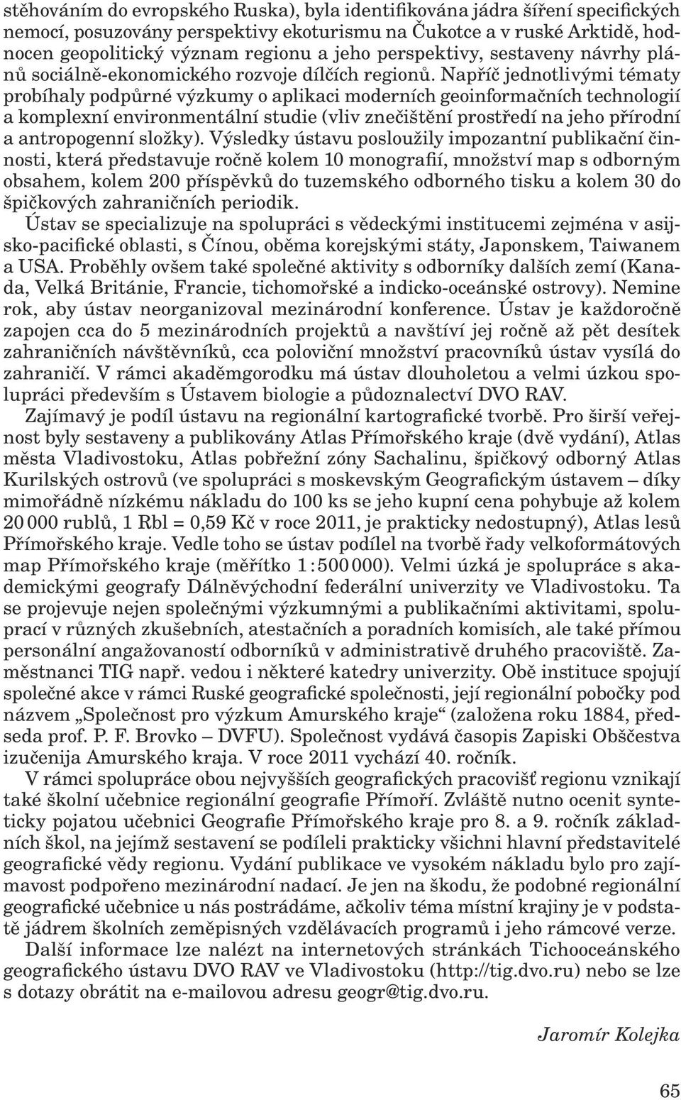 Napříč jednotlivými tématy probíhaly podpůrné výzkumy o aplikaci moderních geoinformačních technologií a komplexní environmentální studie (vliv znečištění prostředí na jeho přírodní a antropogenní