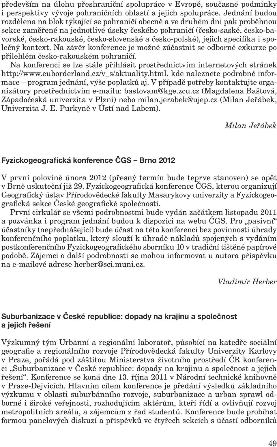 česko-slovenské a česko-polské), jejich specifika i společný kontext. Na závěr konference je možné zúčastnit se odborné exkurze po přilehlém česko-rakouském pohraničí.