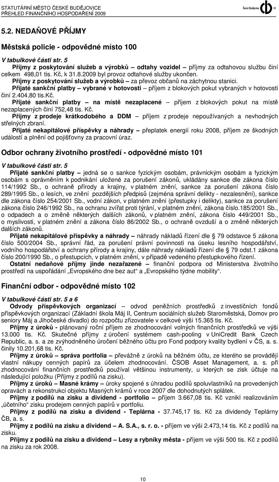 Přijaté sankční platby vybrané v hotovosti příjem z blokových pokut vybraných v hotovosti činí 2.404,80 tis.kč. Přijaté sankční platby na místě nezaplacené příjem z blokových pokut na místě nezaplacených činí 752,48 tis.