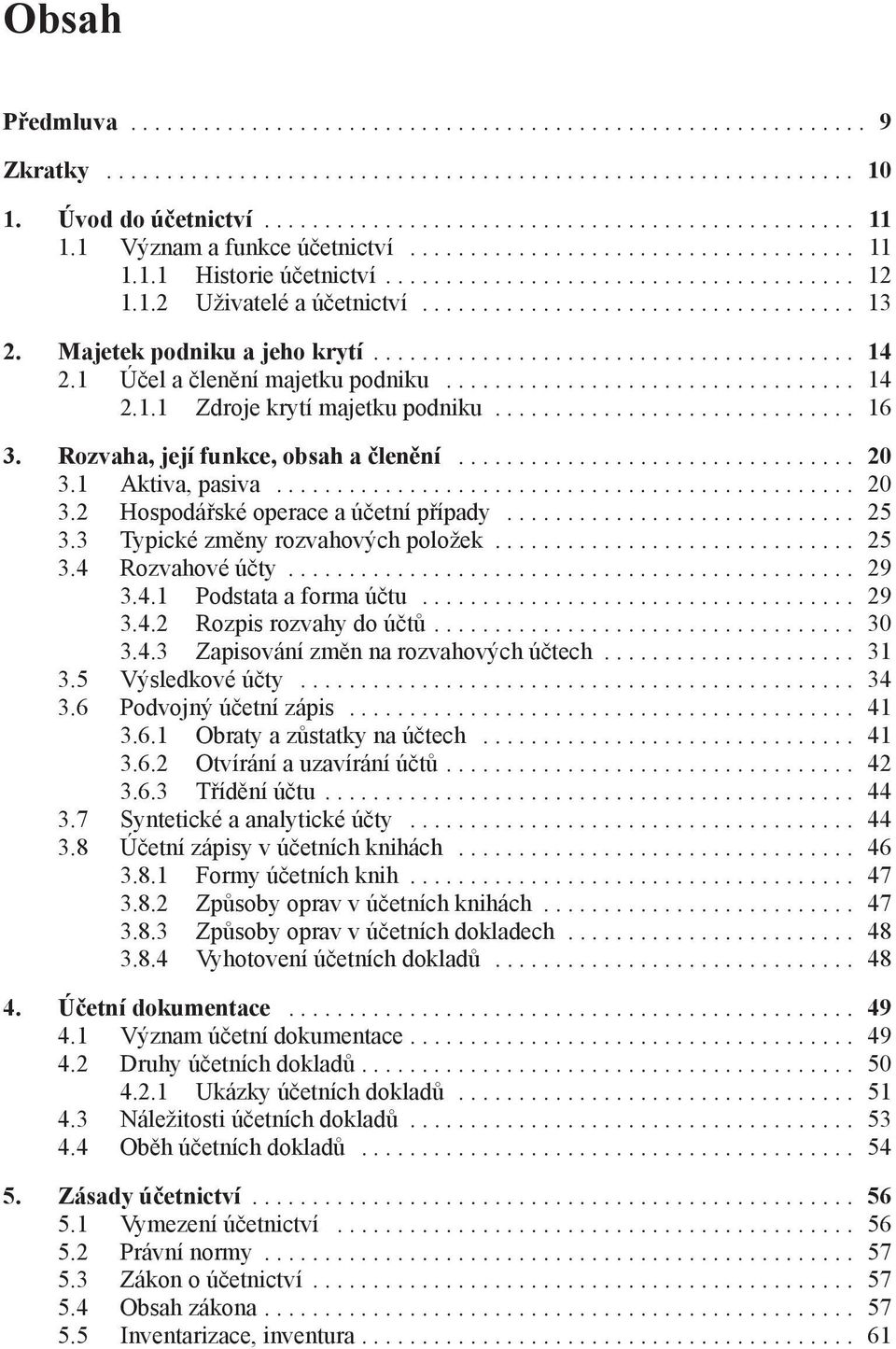 .. 25 3.3 Typické změny rozvahových položek... 25 3.4 Rozvahové účty... 29 3.4.1 Podstata a forma účtu... 29 3.4.2 Rozpis rozvahy do účtů... 30 3.4.3 Zapisování změn na rozvahových účtech... 31 3.