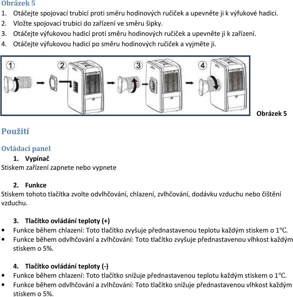 Vypínač Stiskem zařízení zapnete nebo vypnete Obrázek 5 2. Funkce Stiskem tohoto tlačítka zvolte odvlhčování, chlazení, zvlhčování, dodávku vzduchu nebo čištění vzduchu. 3.