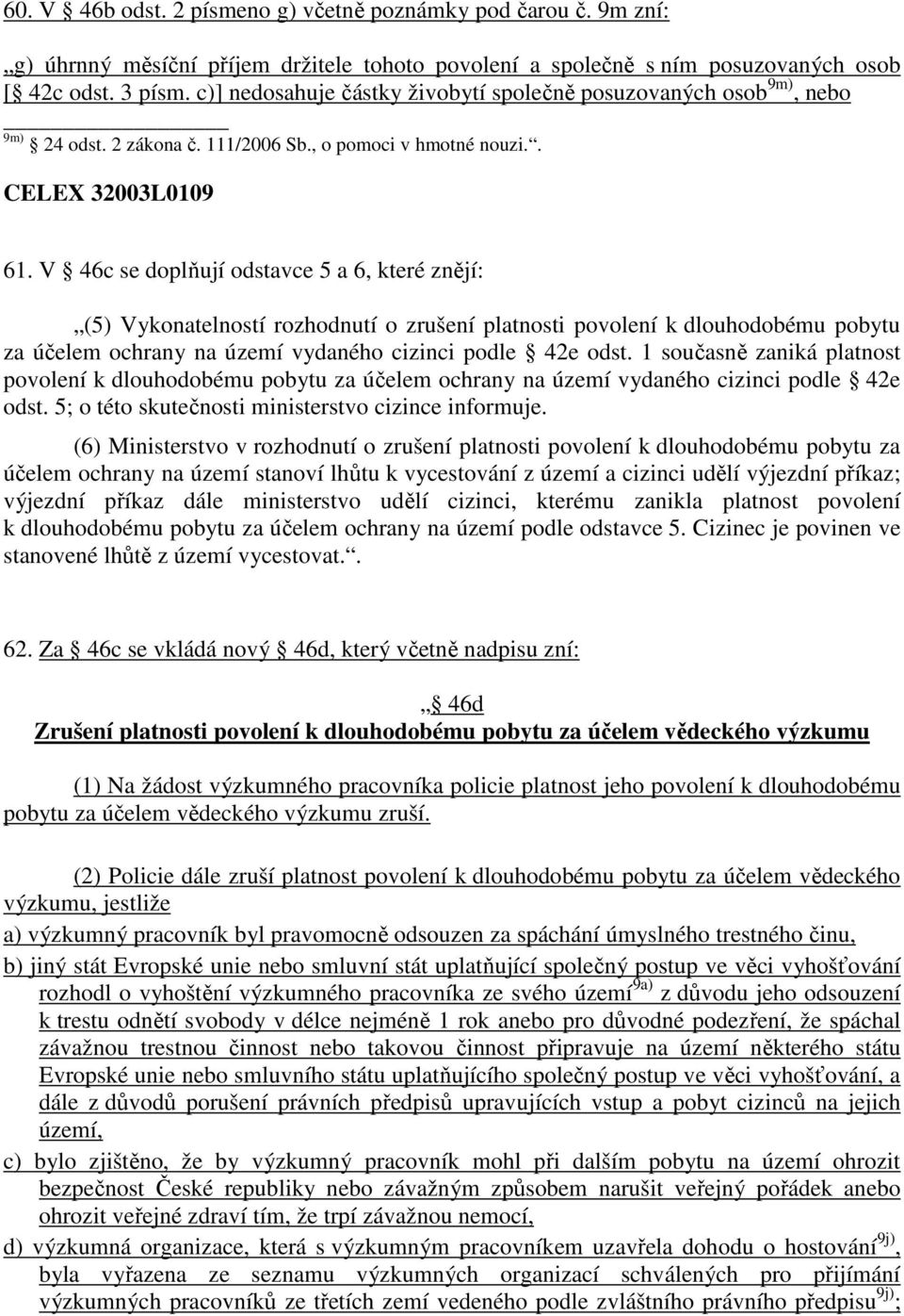 V 46c se doplňují odstavce 5 a 6, které znějí: (5) Vykonatelností rozhodnutí o zrušení platnosti povolení k dlouhodobému pobytu za účelem ochrany na území vydaného cizinci podle 42e odst.