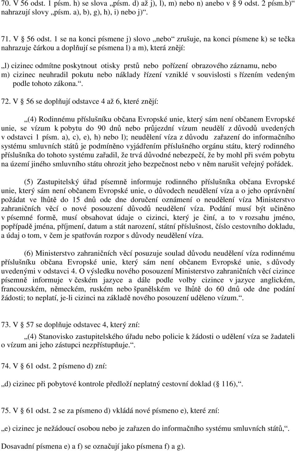 1 se na konci písmene j) slovo nebo zrušuje, na konci písmene k) se tečka nahrazuje čárkou a doplňují se písmena l) a m), která znějí: l) cizinec odmítne poskytnout otisky prstů nebo pořízení