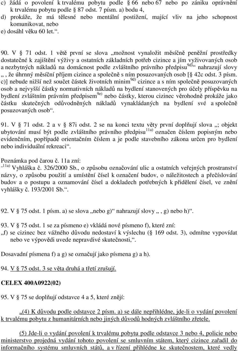 1 větě první se slova možnost vynaložit měsíčně peněžní prostředky dostatečné k zajištění výživy a ostatních základních potřeb cizince a jím vyživovaných osob a nezbytných nákladů na domácnost podle