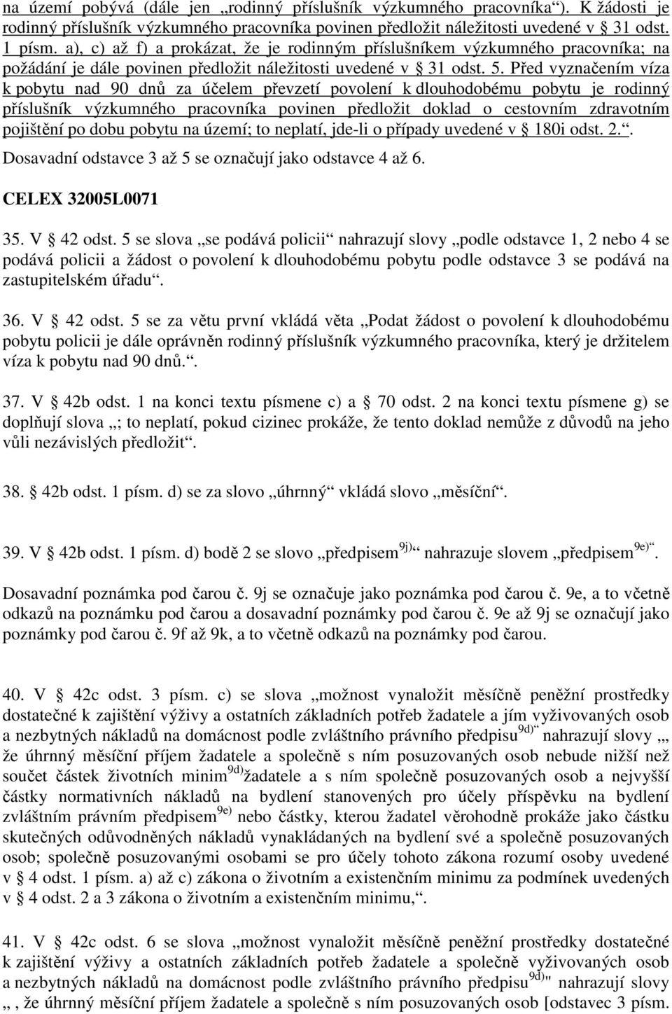 Před vyznačením víza k pobytu nad 90 dnů za účelem převzetí povolení k dlouhodobému pobytu je rodinný příslušník výzkumného pracovníka povinen předložit doklad o cestovním zdravotním pojištění po