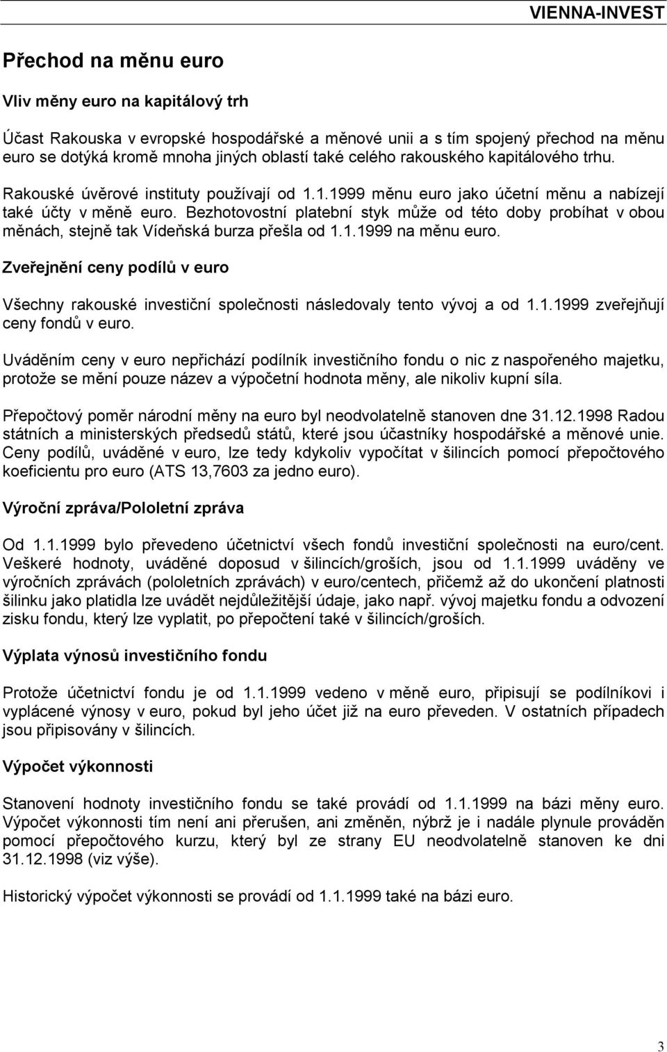 Bezhotovostní platební styk může od této doby probíhat v obou měnách, stejně tak Vídeňská burza přešla od 1.1.1999 na měnu euro.