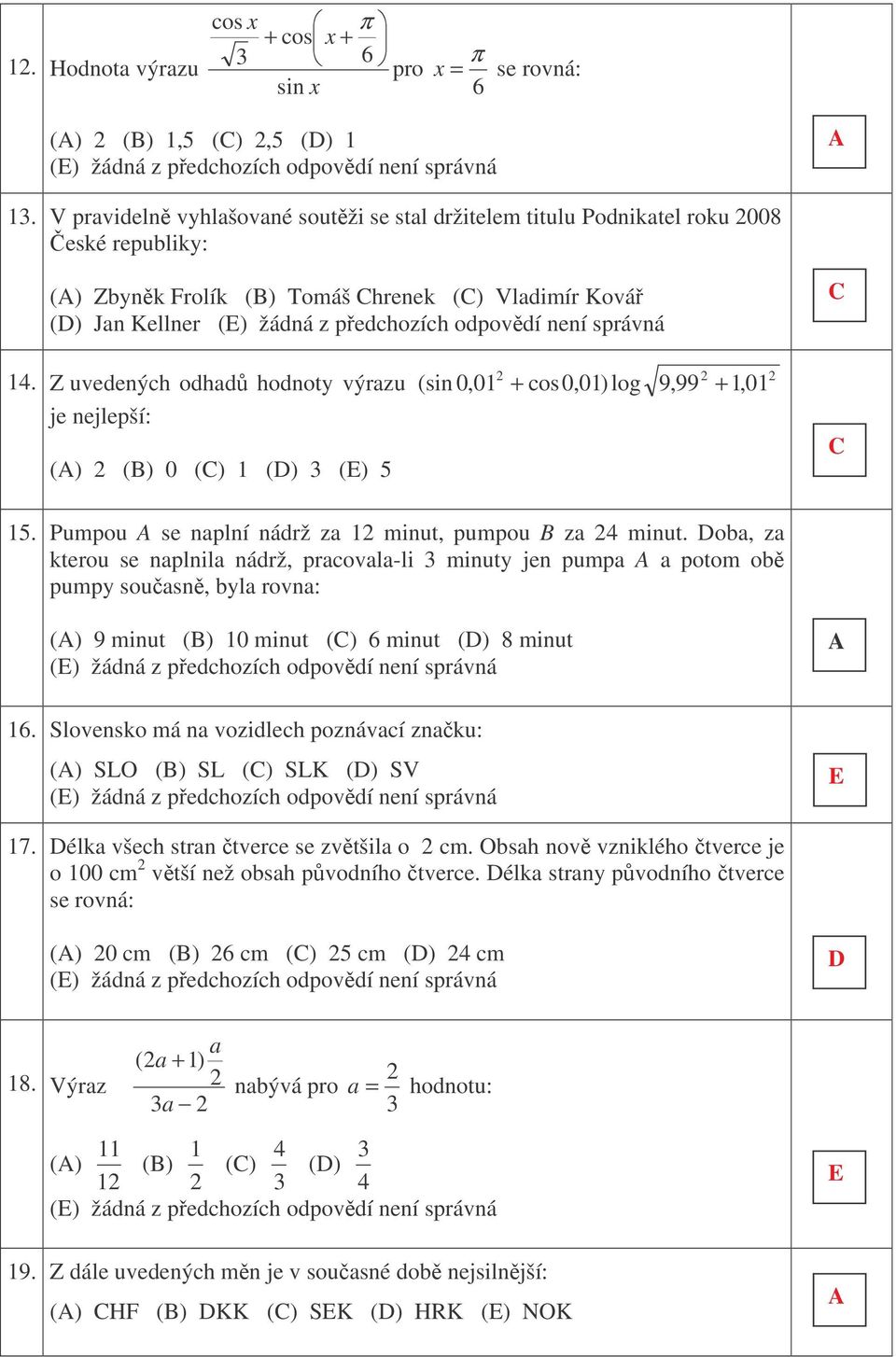 Z uvedených odhad hodnoty výrazu je nejlepší: () () 0 () 1 () () 5 (sin 0,01 + cos 0,01) log 9,99 + 1,01 15. Pumpou se naplní nádrž za 1 minut, pumpou za 4 minut.