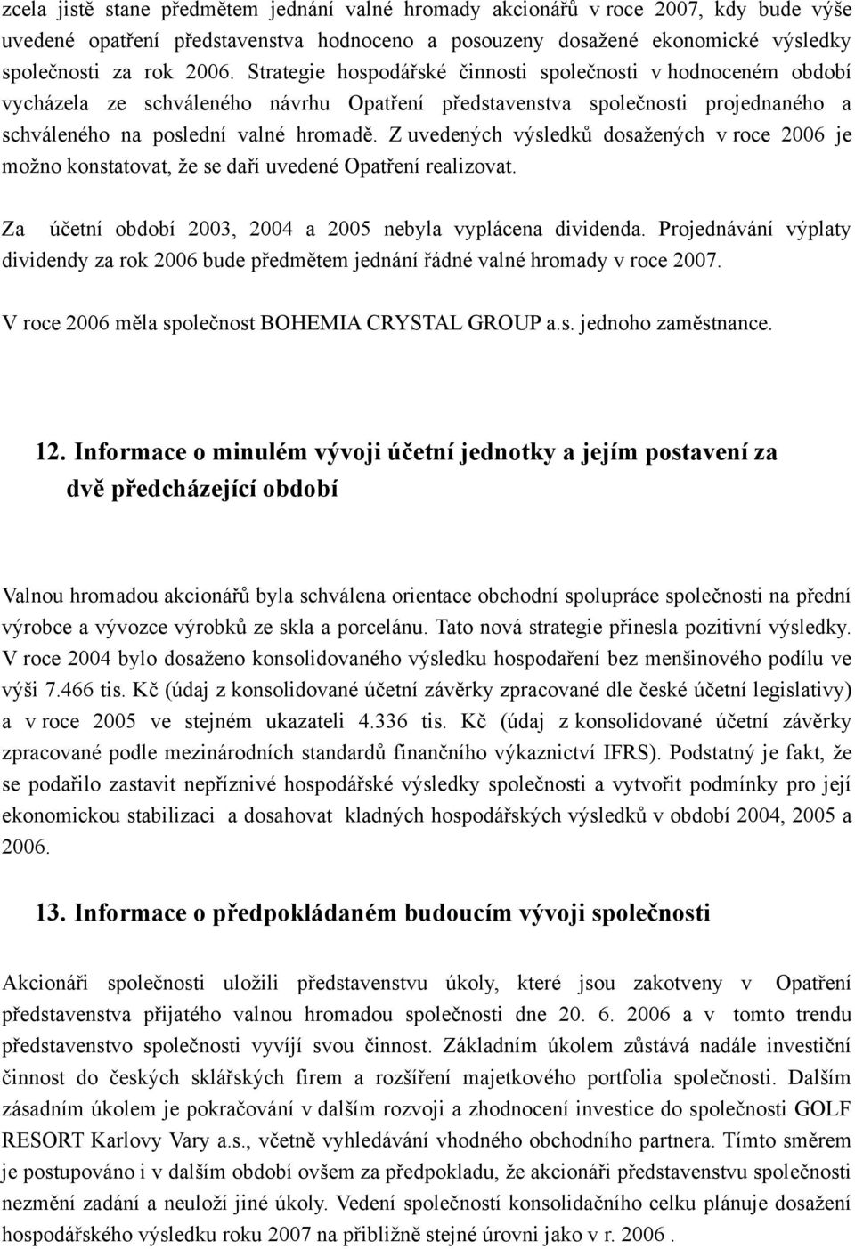 Z uvedených výsledků dosažených v roce 2006 je možno konstatovat, že se daří uvedené Opatření realizovat. Za účetní období 2003, 2004 a 2005 nebyla vyplácena dividenda.