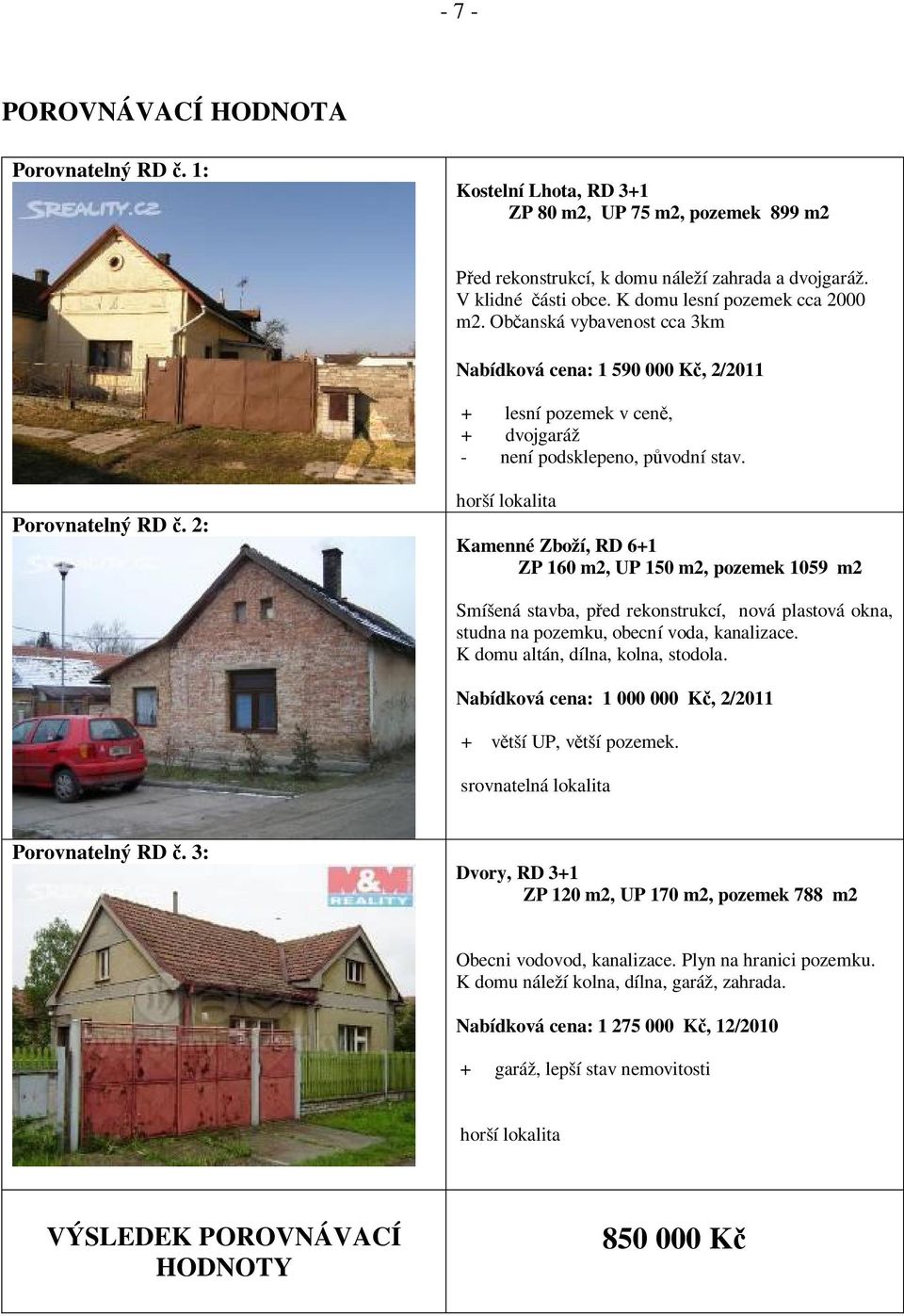 2: horší lokalita Kamenné Zboží, RD 6+1 ZP 160 m2, UP 150 m2, pozemek 1059 m2 Smíšená stavba, p ed rekonstrukcí, nová plastová okna, studna na pozemku, obecní voda, kanalizace.