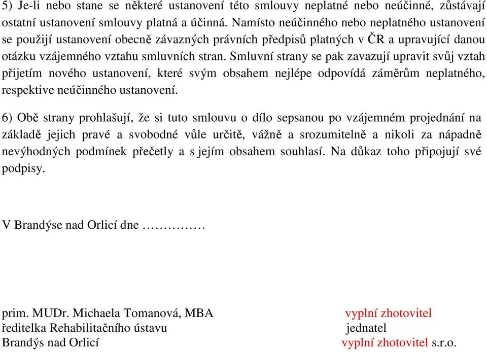 Smluvní strany se pak zavazují upravit svůj vztah přijetím nového ustanovení, které svým obsahem nejlépe odpovídá záměrům neplatného, respektive neúčinného ustanovení.