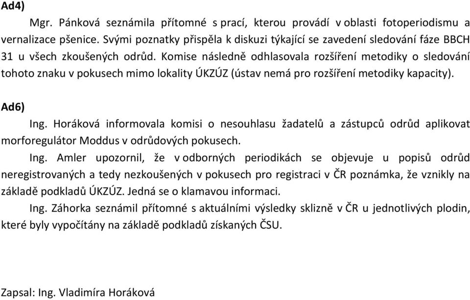 Komise následně odhlasovala rozšíření metodiky o sledování tohoto znaku v pokusech mimo lokality ÚKZÚZ (ústav nemá pro rozšíření metodiky kapacity). Ad6) Ing.