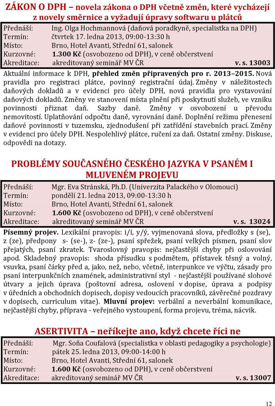 300 Kč (osvobozeno od DPH), v ceně občerstvení Akreditace: akreditovaný seminář MV ČR v. s. 13003 Aktuální informace k DPH, přehled změn připravených pro r. 2013 2015.