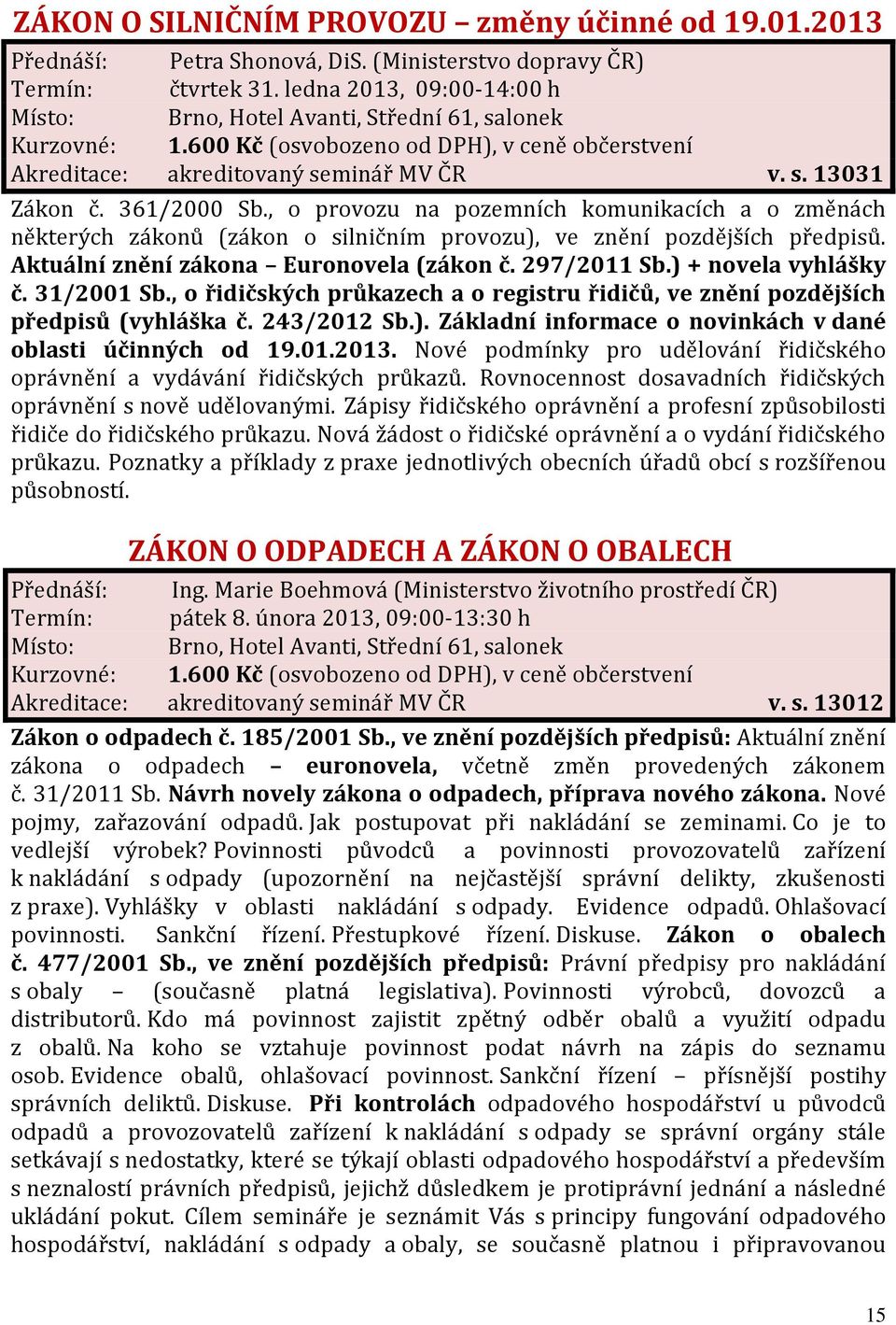 ) + novela vyhlášky č. 31/2001 Sb., o řidičských průkazech a o registru řidičů, ve znění pozdějších předpisů (vyhláška č. 243/2012 Sb.). Základní informace o novinkách v dané oblasti účinných od 19.