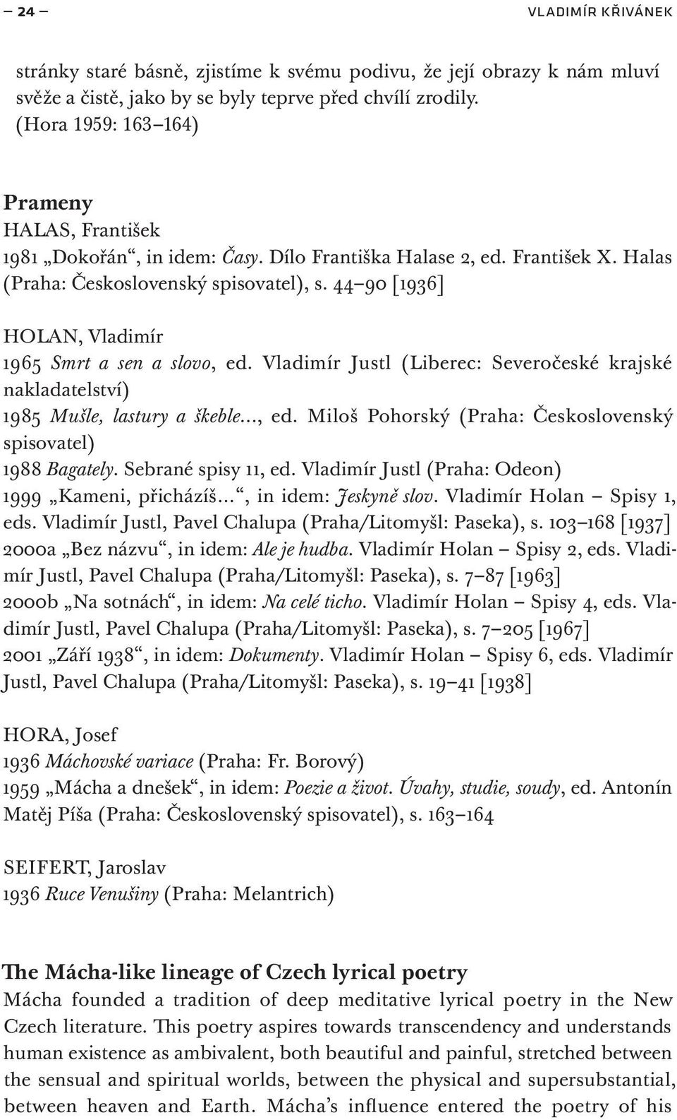 44 90 [1936] Holan, Vladimír 1965 Smrt a sen a slovo, ed. Vladimír Justl (Liberec: Severočeské krajské nakladatelství) 1985 Mušle, lastury a škeble, ed.