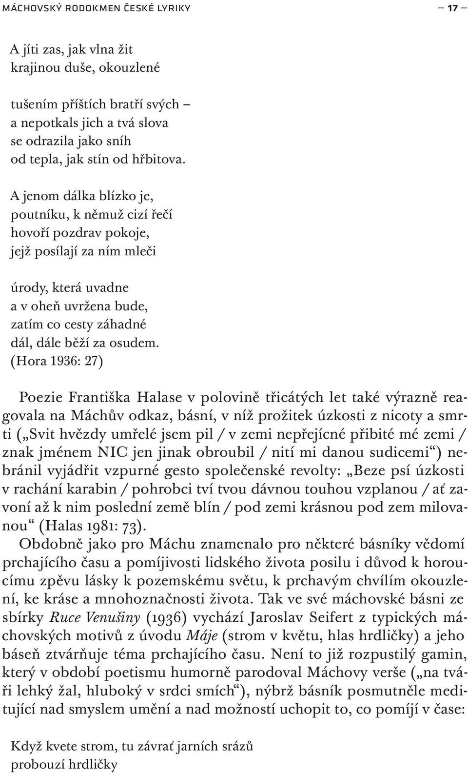 (Hora 1936: 27) Poezie Františka Halase v polovině třicátých let také výrazně reagovala na Máchův odkaz, básní, v níž prožitek úzkosti z nicoty a smrti ( Svit hvězdy umřelé jsem pil / v zemi