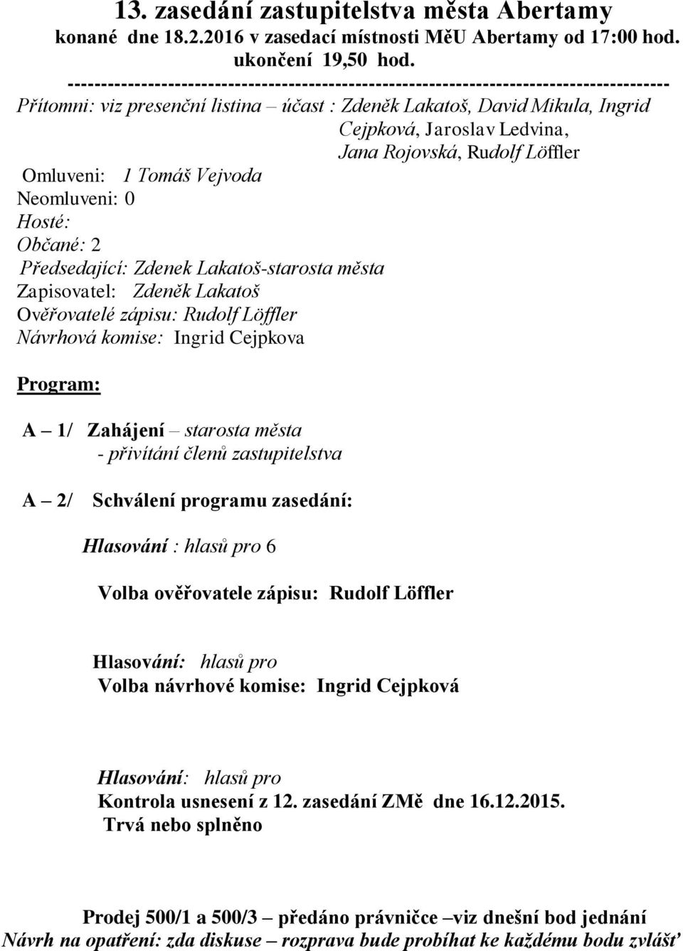 Jana Rojovská, Rudolf Löffler Omluveni: 1 Tomáš Vejvoda Neomluveni: 0 Hosté: Občané: 2 Předsedající: Zdenek Lakatoš-starosta města Zapisovatel: Zdeněk Lakatoš Ověřovatelé zápisu: Rudolf Löffler