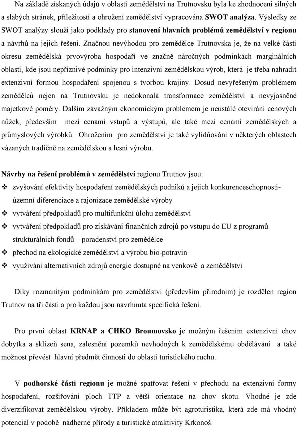 Značnou nevýhodou pro zemědělce Trutnovska je, že na velké části okresu zemědělská prvovýroba hospodaří ve značně náročných podmínkách marginálních oblastí, kde jsou nepříznivé podmínky pro