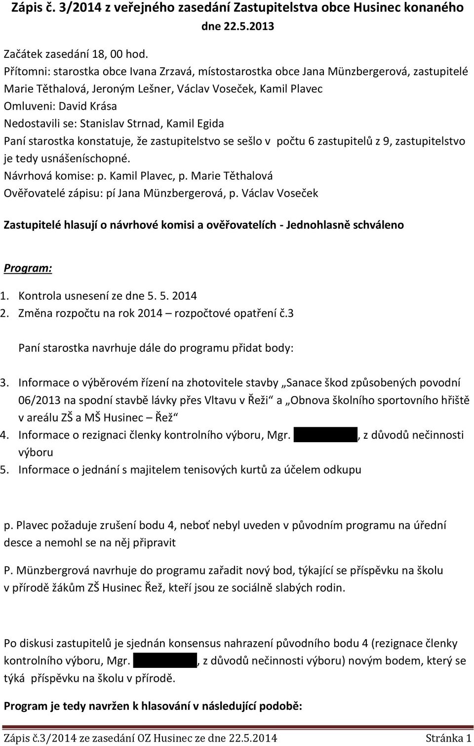 Stanislav Strnad, Kamil Egida Paní starostka konstatuje, že zastupitelstvo se sešlo v počtu 6 zastupitelů z 9, zastupitelstvo je tedy usnášeníschopné. Návrhová komise: p. Kamil Plavec, p.