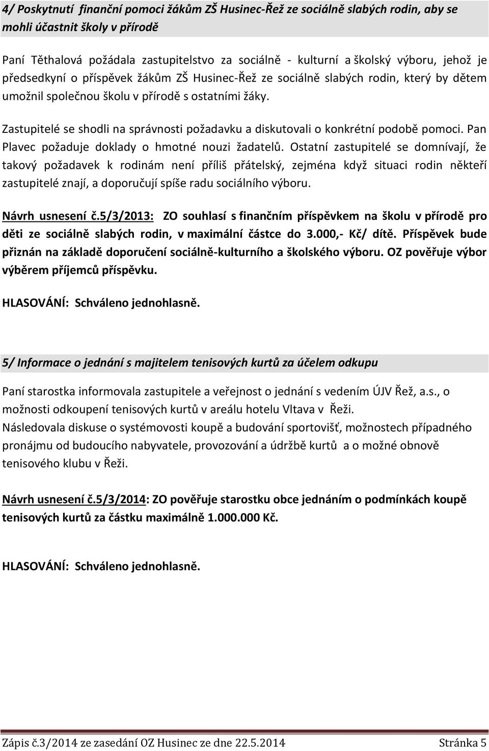 Zastupitelé se shodli na správnosti požadavku a diskutovali o konkrétní podobě pomoci. Pan Plavec požaduje doklady o hmotné nouzi žadatelů.