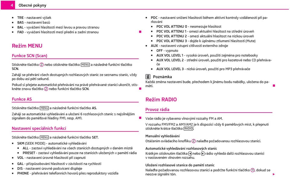 Pokud si přejete automatické přehrávání na právě přehrávané stanici ukončit, stiskněte znovu tlačítko 2 nebo funkční tlačítko SCN.