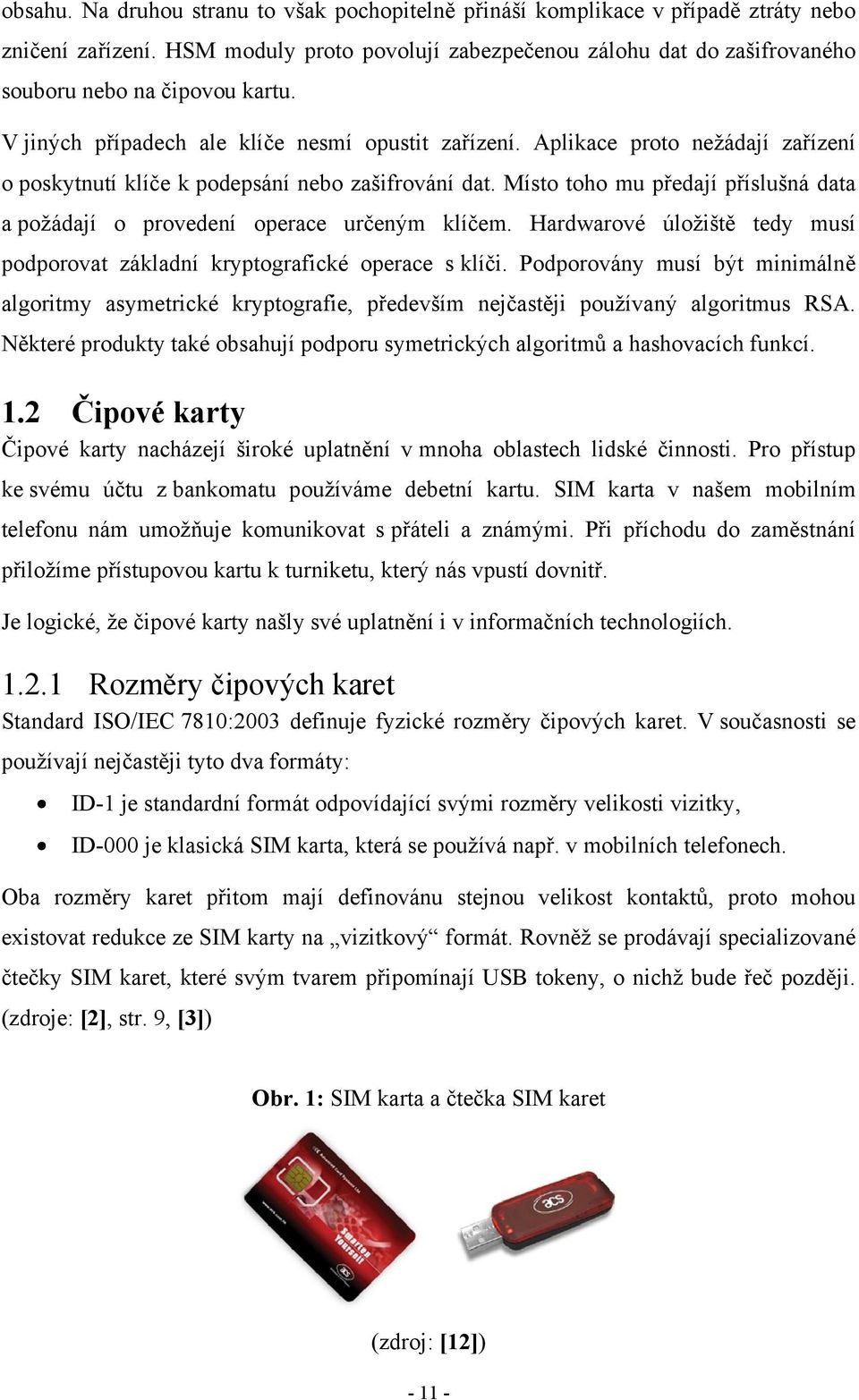 Aplikace proto nežádají zařízení o poskytnutí klíče k podepsání nebo zašifrování dat. Místo toho mu předají příslušná data a požádají o provedení operace určeným klíčem.