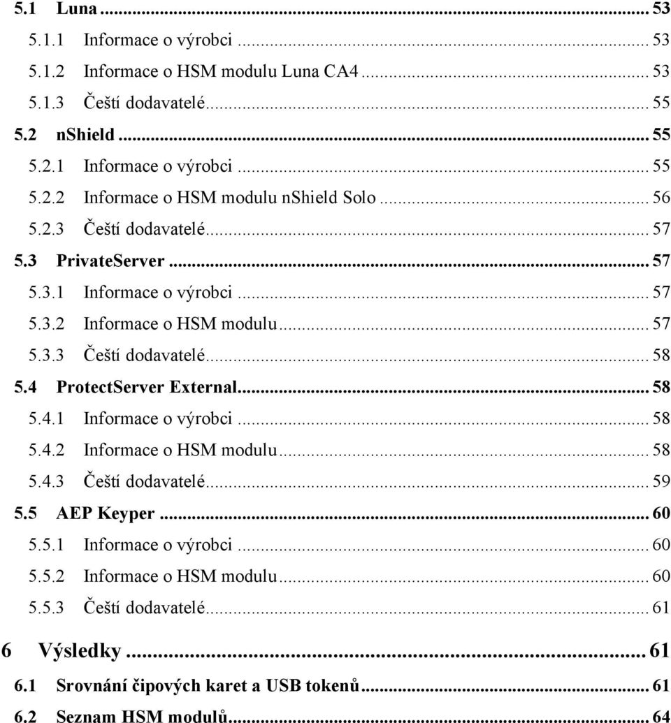 4 ProtectServer External... 58 5.4.1 Informace o výrobci... 58 5.4.2 Informace o HSM modulu... 58 5.4.3 Čeští dodavatelé... 59 5.5 AEP Keyper... 60 5.5.1 Informace o výrobci... 60 5.5.2 Informace o HSM modulu... 60 5.5.3 Čeští dodavatelé... 61 6 Výsledky.