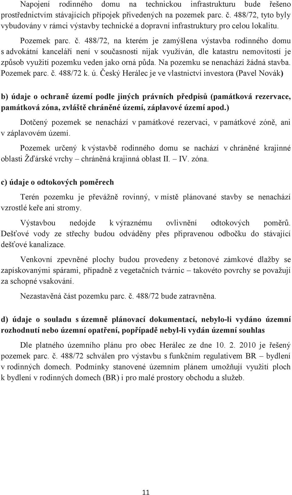 . 488/72, na kterém je zamýšlena výstavba rodinného domu s advokátní kanceláí není v souasnosti nijak využíván, dle katastru nemovitostí je zpsob využití pozemku veden jako orná pda.