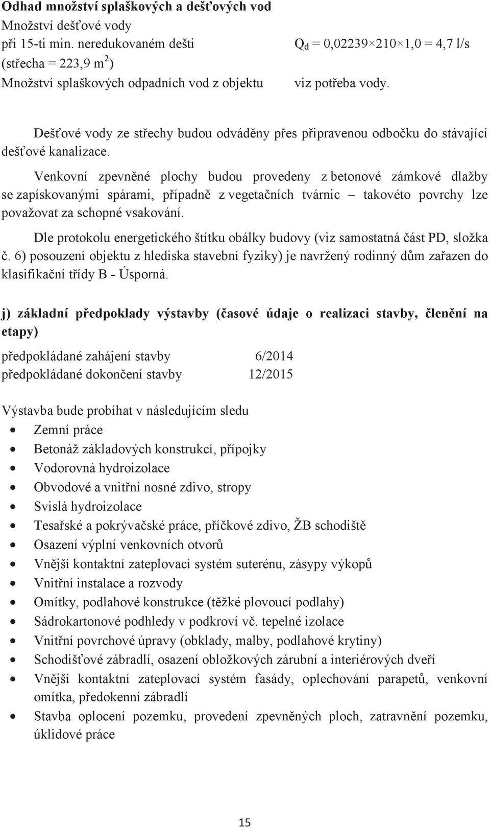 Deš ové vody ze stechy budou odvádny pes pipravenou odboku do stávající deš ové kanalizace.