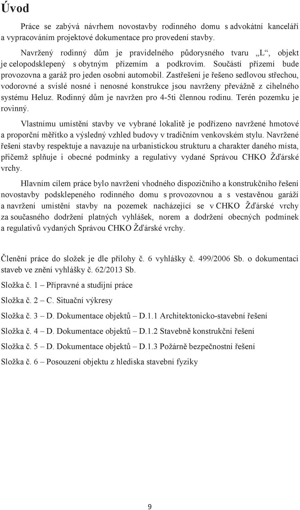 Zastešení je ešeno sedlovou stechou, vodorovné a svislé nosné i nenosné konstrukce jsou navrženy pevážn z cihelného systému Heluz. Rodinný dm je navržen pro 4-5ti lennou rodinu.