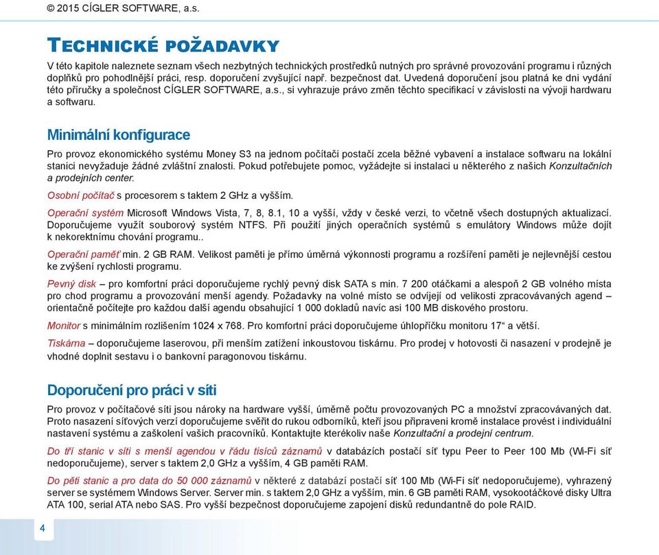 Minimální kon fi gu ra ce Pro provoz ekonomického systému Money S3 na jednom počítači postačí zcela běžné vybavení a instalace softwaru na lokální stanici nevyžaduje žádné zvláštní znalosti.