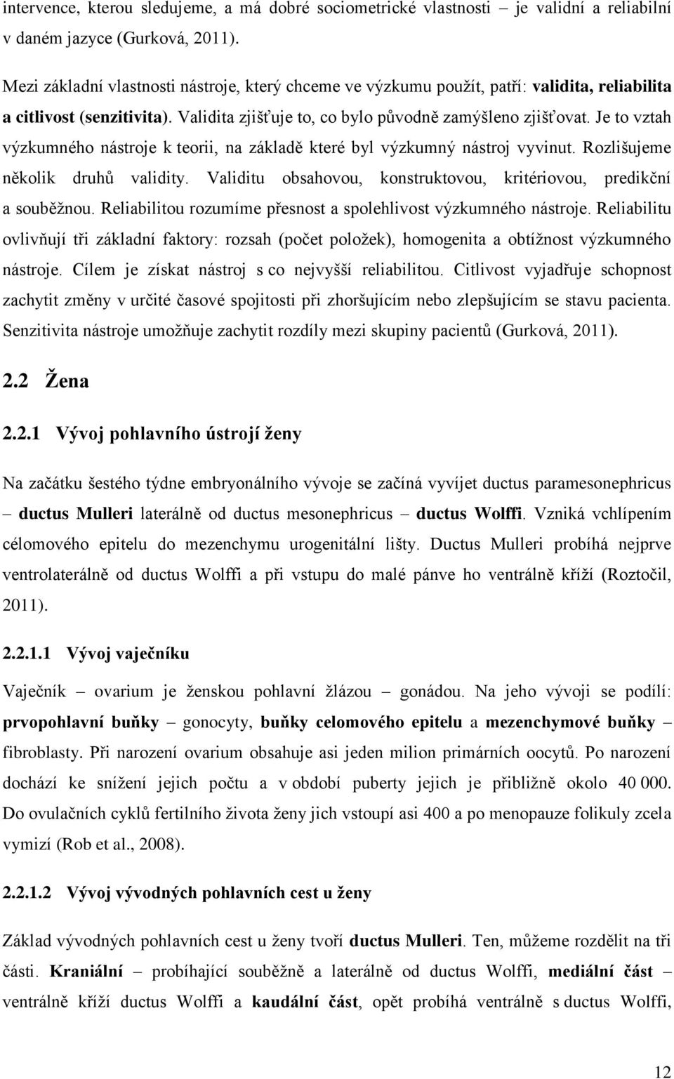 Je to vztah výzkumného nástroje k teorii, na základě které byl výzkumný nástroj vyvinut. Rozlišujeme několik druhů validity. Validitu obsahovou, konstruktovou, kritériovou, predikční a souběžnou.