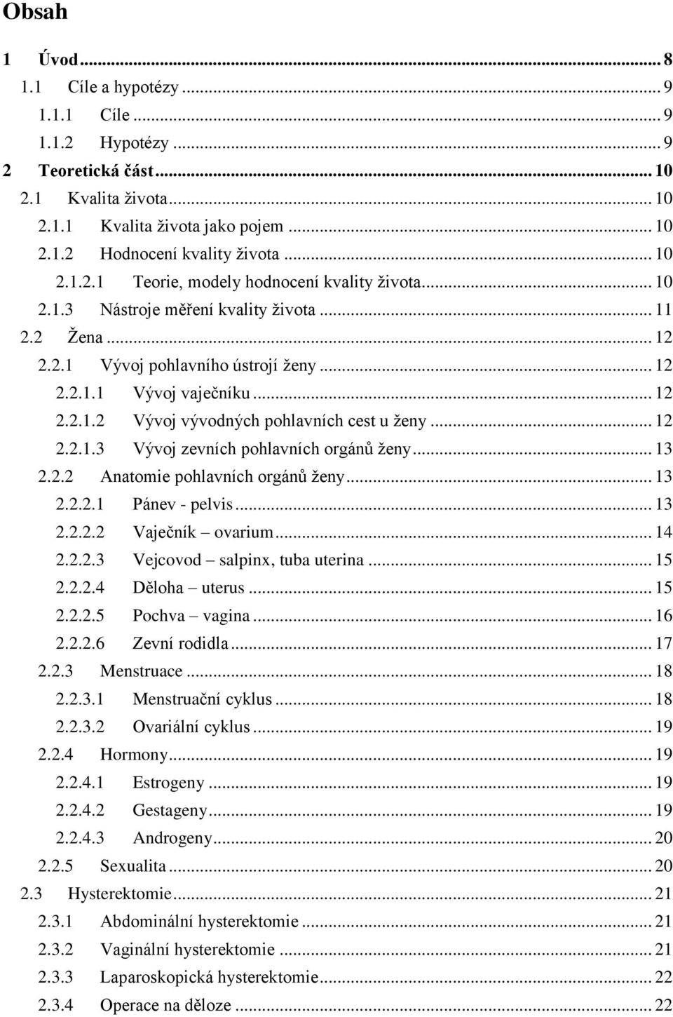 .. 12 2.2.1.3 Vývoj zevních pohlavních orgánů ženy... 13 2.2.2 Anatomie pohlavních orgánů ženy... 13 2.2.2.1 Pánev - pelvis... 13 2.2.2.2 Vaječník ovarium... 14 2.2.2.3 Vejcovod salpinx, tuba uterina.