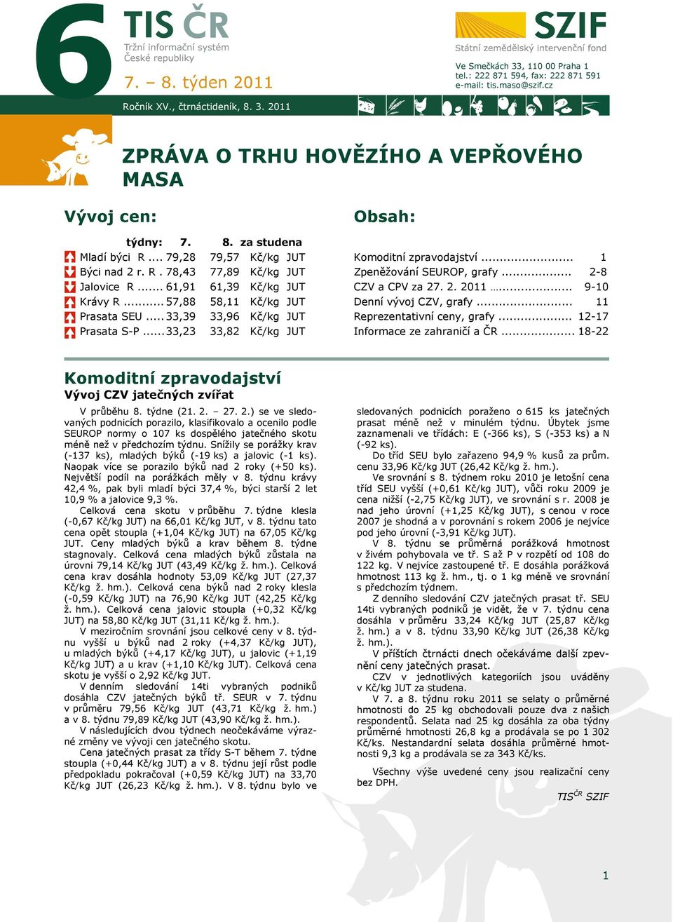 .. 33,23 33,82 Kč/kg Obsah: Komoditní zpravodajství... Zpeněžování SEUROP, grafy... CZV a CPV za 2 2. 2011... 1 2-8 9-10 Denní vývoj CZV, grafy... 11 Reprezentativní ceny, grafy.