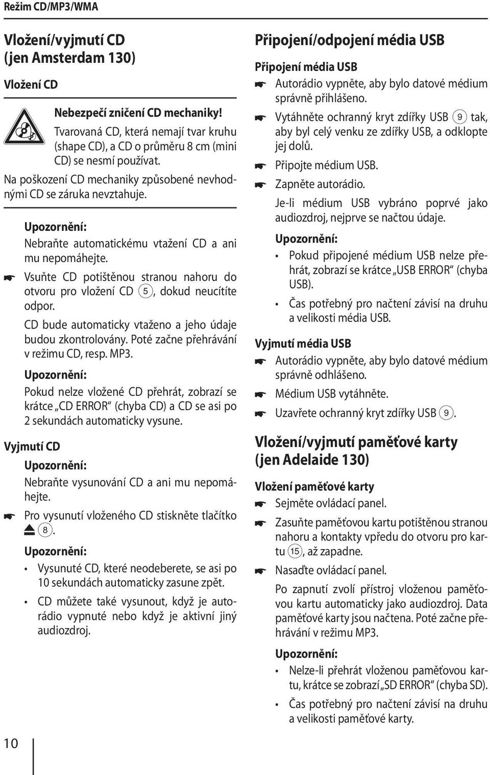 Vsuňte CD potištěnou stranou nahoru do otvoru pro vložení CD 5, dokud neucítíte odpor. CD bude automaticky vtaženo a jeho údaje budou zkontrolovány. Poté začne přehrávání v režimu CD, resp.