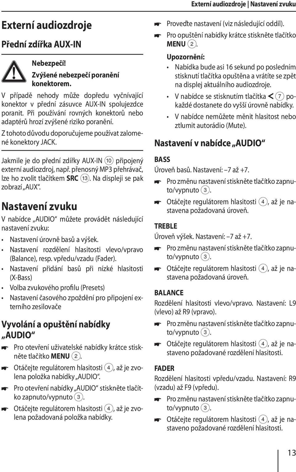 Z tohoto důvodu doporučujeme používat zalomené konektory JACK. Jakmile je do přední zdířky AUX-IN : připojený externí audiozdroj, např. přenosný MP3 přehrávač, lze ho zvolit tlačítkem SRC =.