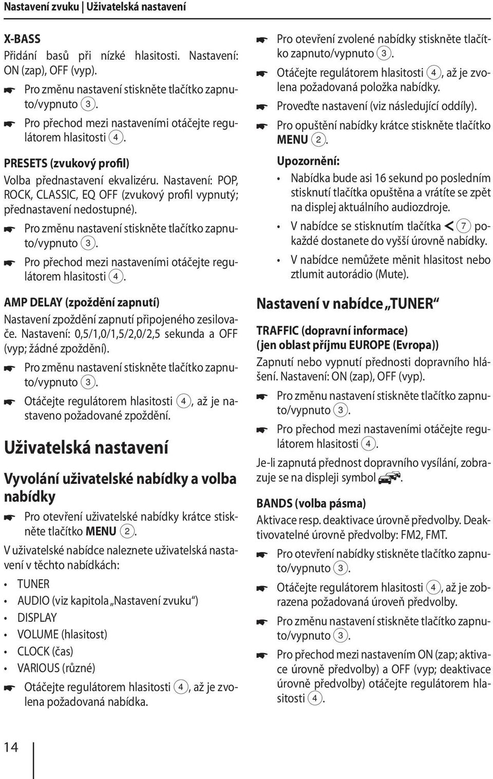 Pro přechod mezi nastaveními otáčejte regulátorem AMP DELAY (zpoždění zapnutí) Nastavení zpoždění zapnutí připojeného zesilovače. Nastavení: 0,5/1,0/1,5/2,0/2,5 sekunda a OFF (vyp; žádné zpoždění).