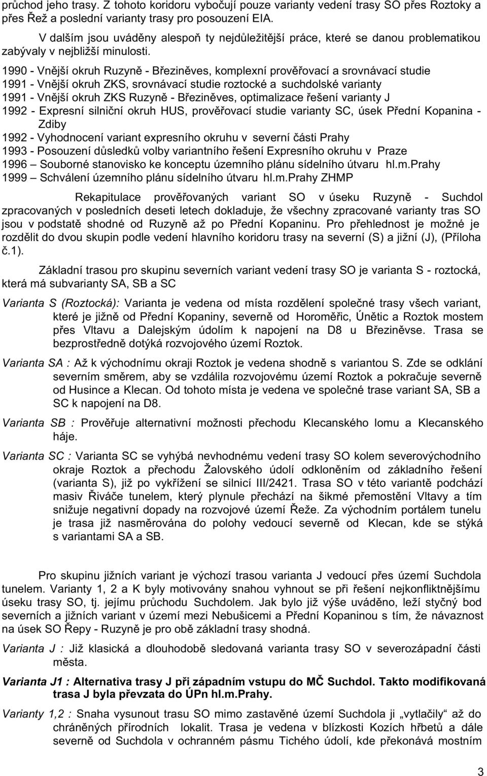 1990 - Vnější okruh Ruzyně - Březiněves, komplexní prověřovací a srovnávací studie 1991 - Vnější okruh ZKS, srovnávací studie roztocké a suchdolské varianty 1991 - Vnější okruh ZKS Ruzyně -