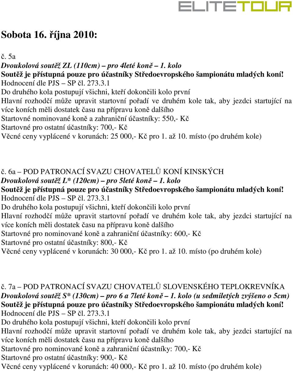 koně dalšího Startovné nominované koně a zahraniční účastníky: 550,- Kč Startovné pro ostatní účastníky: 700,- Kč Věcné ceny vyplácené v korunách: 25 000,- Kč pro 1. až 10. místo (po druhém kole) č.