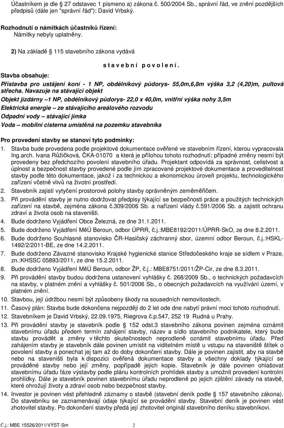 Přístavba pro ustájení koní - 1 NP, obdélníkový půdorys- 55,0m,6,8m výška 3,2 (4,20)m, pultová střecha.