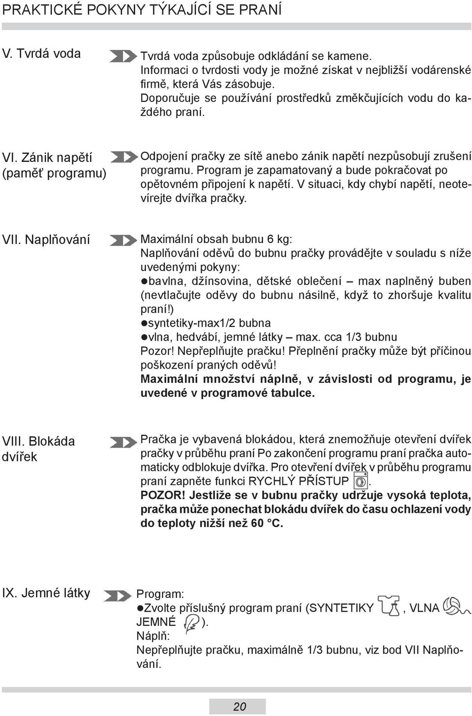 Program je zapamatovaný a bude pokračovat po opětovném připojení k napětí. V situaci, kdy chybí napětí, neotevírejte dvířka pračky. VII.