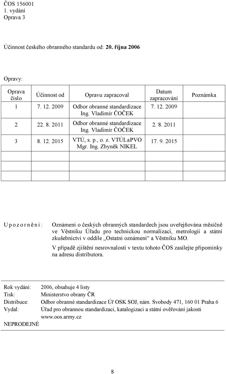 2015 Poznámka U p o z o r n ě n í : Oznámení o českých obranných standardech jsou uveřejňována měsíčně ve Věstníku Úřadu pro technickou normalizaci, metrologii a státní zkušebnictví v oddíle Ostatní