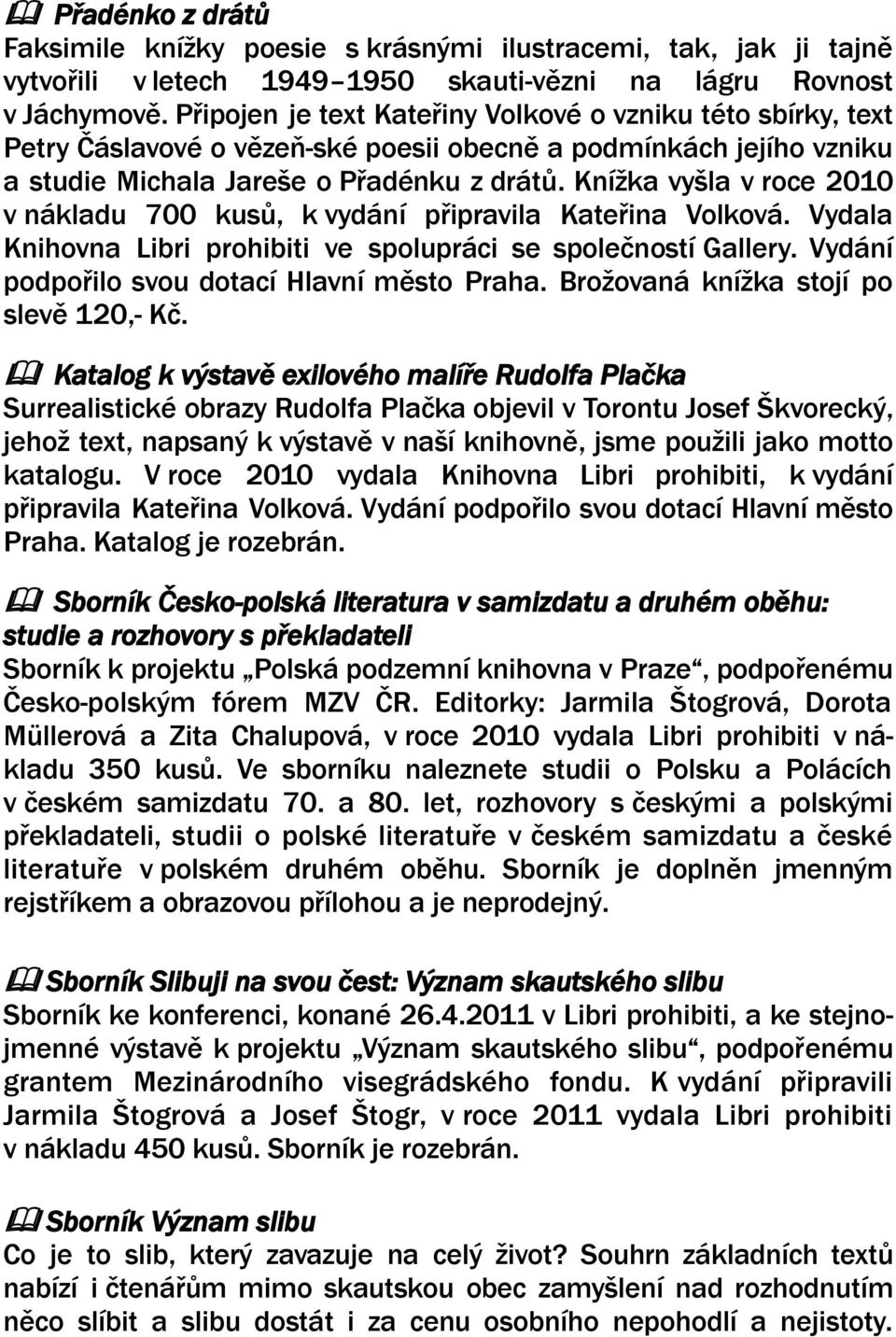 Knížka vyšla v roce 2010 v nákladu 700 kusů, k vydání připravila Kateřina Volková. Vydala Knihovna Libri prohibiti ve spolupráci se společností Gallery.