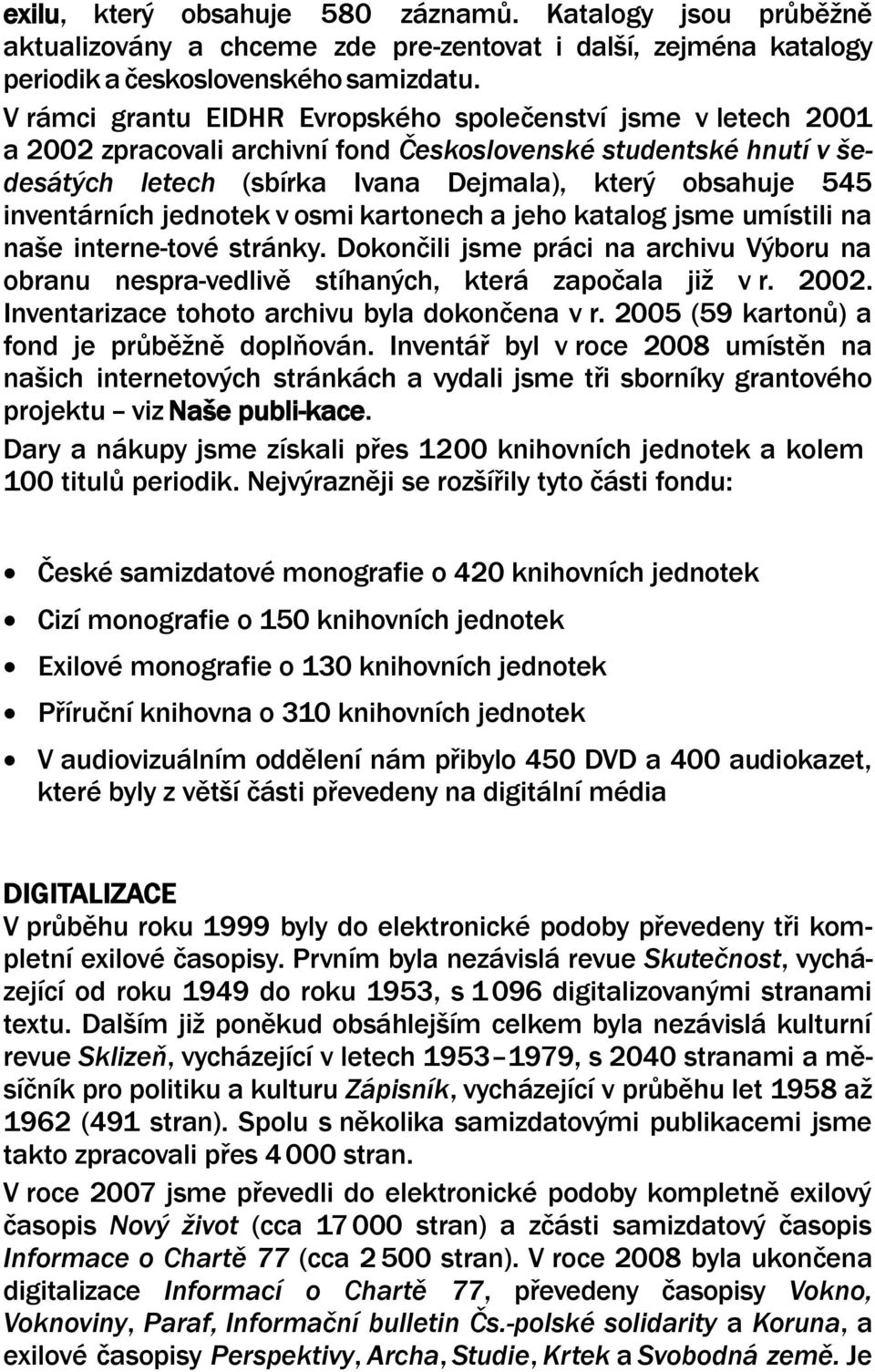 inventárních jednotek v osmi kartonech a jeho katalog jsme umístili na naše interne-tové stránky. Dokončili jsme práci na archivu Výboru na obranu nespra-vedlivě stíhaných, která započala již v r.