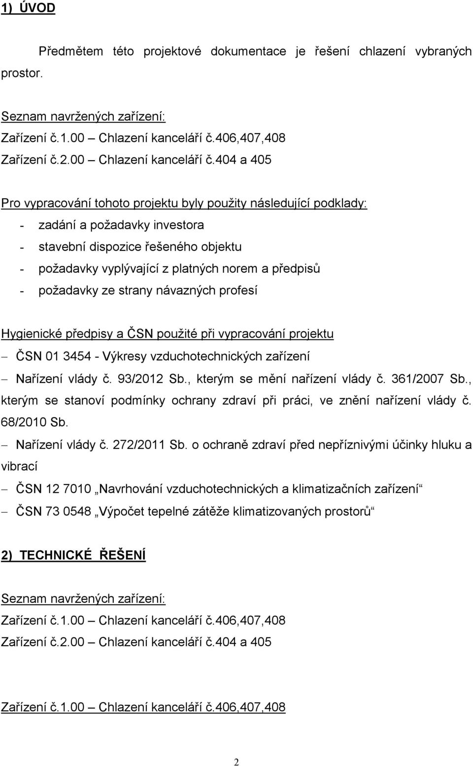 stavební dispozice řešeného objektu - požadavky vyplývající z platných norem a předpisů - požadavky ze strany návazných profesí Hygienické předpisy a ČSN použité při vypracování projektu ČSN 013454 -