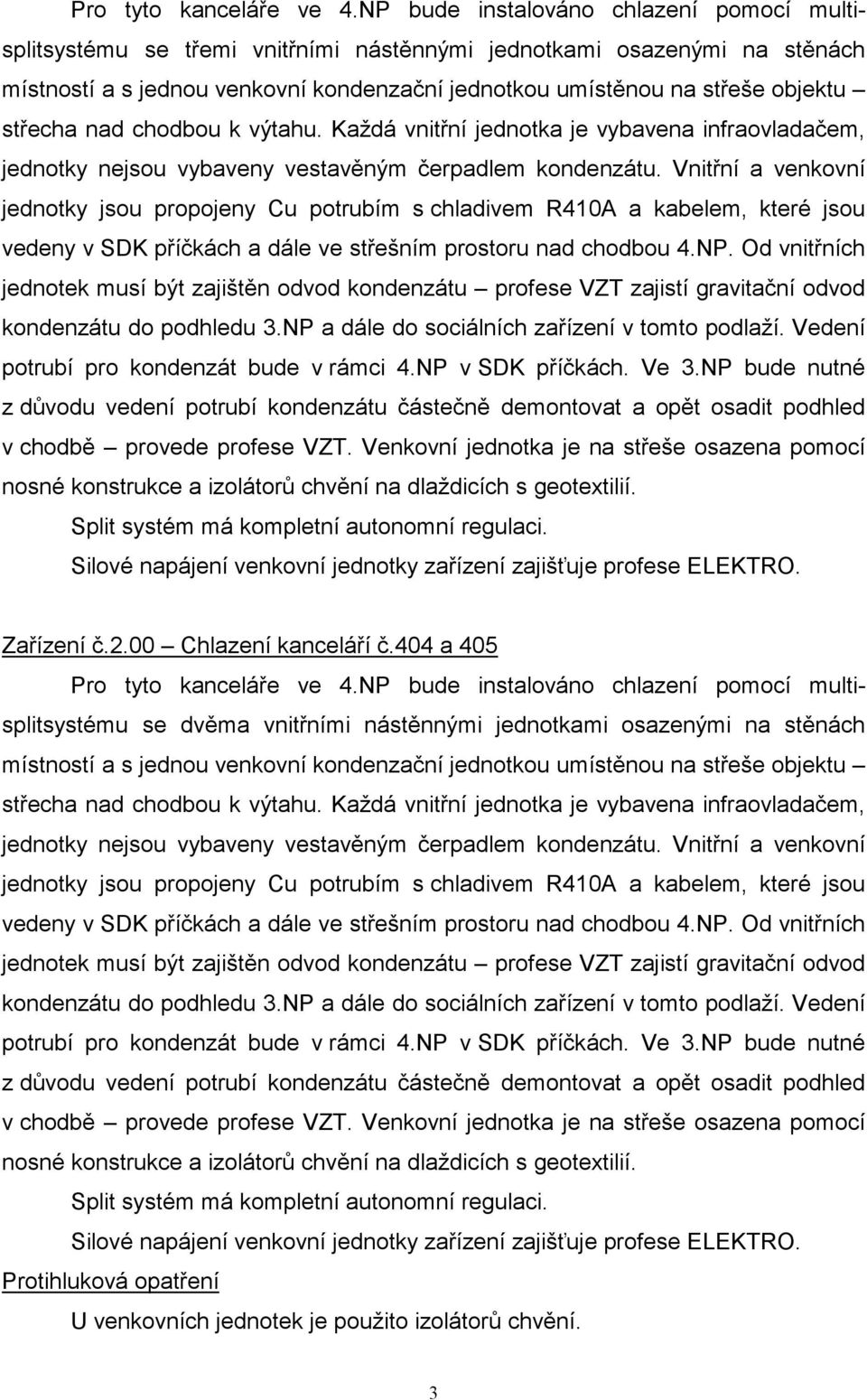 střecha nad chodbou k výtahu. Každá vnitřní jednotka je vybavena infraovladačem, jednotky nejsou vybaveny vestavěným čerpadlem kondenzátu.