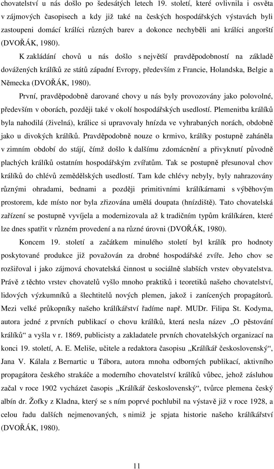 (DVOŘÁK, 1980). K zakládání chovů u nás došlo s největší pravděpodobností na základě dovážených králíků ze států západní Evropy, především z Francie, Holandska, Belgie a Německa (DVOŘÁK, 1980).