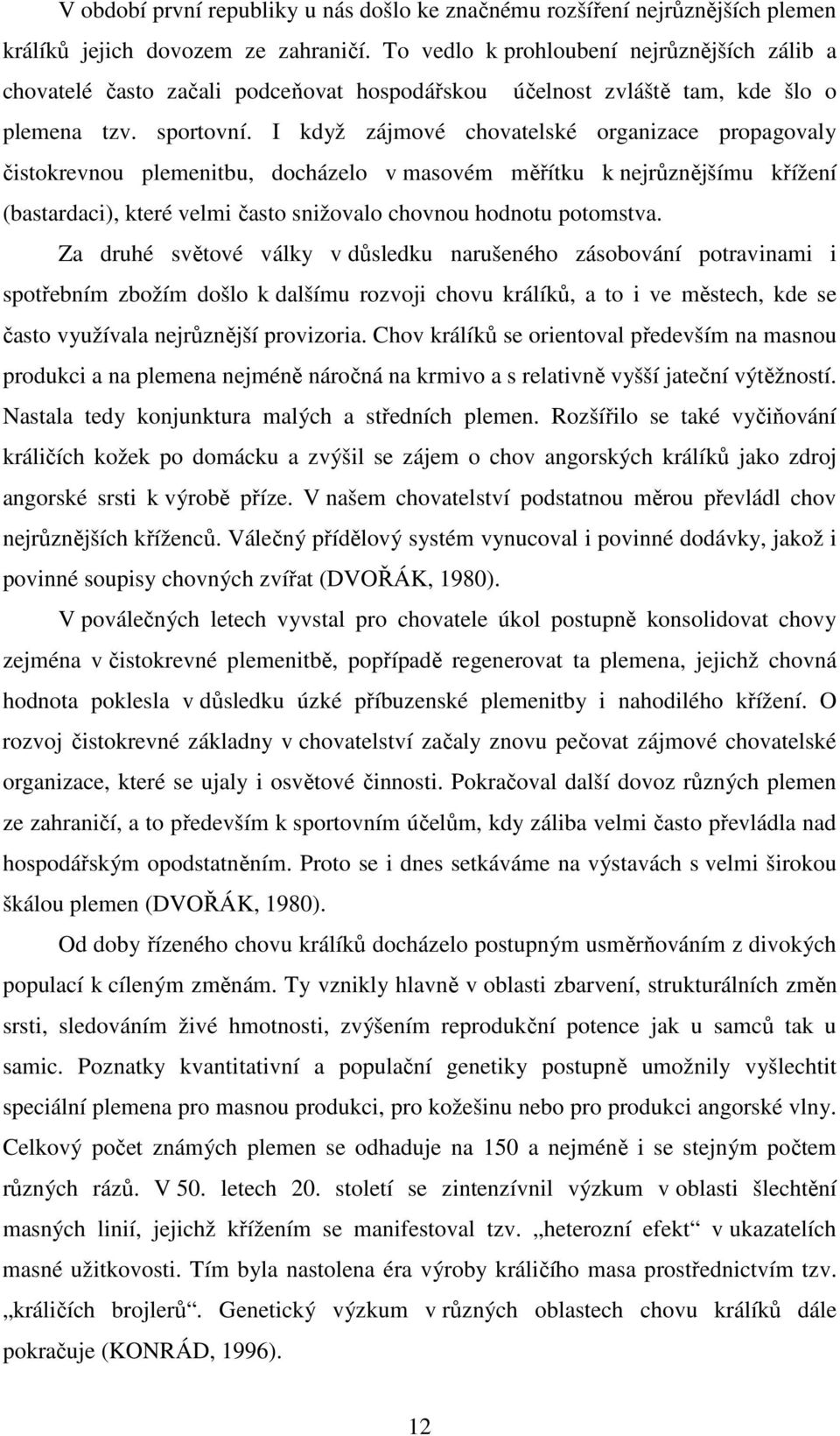 I když zájmové chovatelské organizace propagovaly čistokrevnou plemenitbu, docházelo v masovém měřítku k nejrůznějšímu křížení (bastardaci), které velmi často snižovalo chovnou hodnotu potomstva.