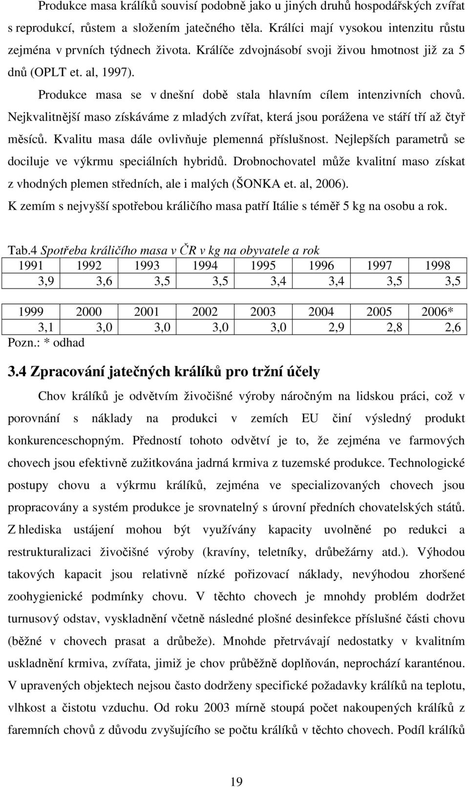 Nejkvalitnější maso získáváme z mladých zvířat, která jsou porážena ve stáří tří až čtyř měsíců. Kvalitu masa dále ovlivňuje plemenná příslušnost.